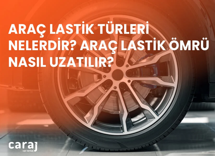 Araç Lastik Türleri nelerdir? Araç Lastik Ömrü Uzatma