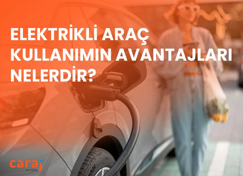 Elektrikli Araç Kullanımın Avantajları nelerdir?